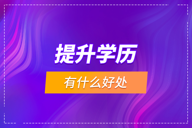 提升學(xué)歷有什么好處？