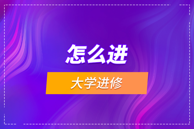 怎么進(jìn)大學(xué)進(jìn)修？