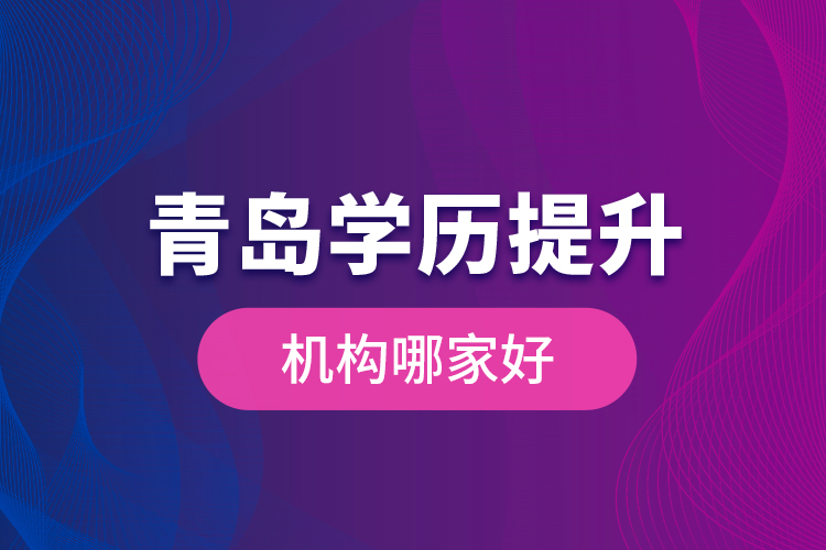 青島學歷提升機構(gòu)哪家好？