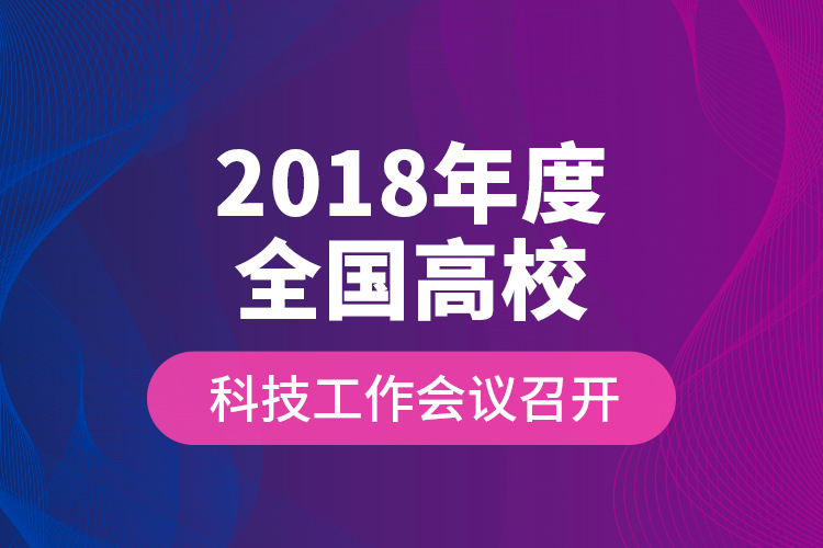 2018年度全國(guó)高校科技工作會(huì)議召開