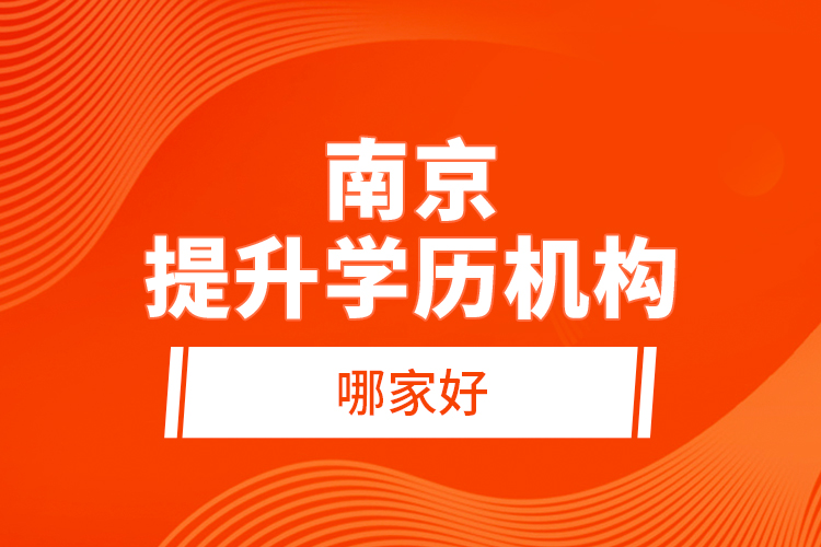 南京提升學(xué)歷機(jī)構(gòu)哪家好？