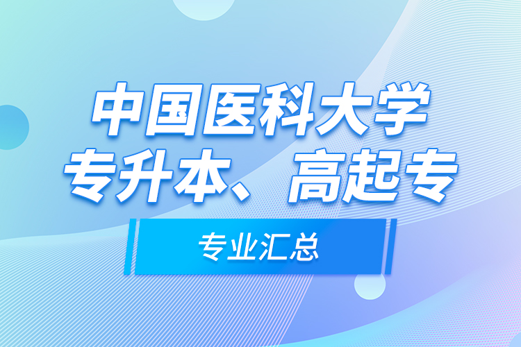 中國(guó)醫(yī)科大學(xué)專升本、高起專專業(yè)匯總