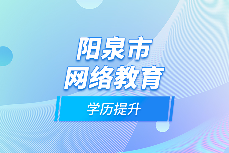 陽(yáng)泉市網(wǎng)絡(luò)教育學(xué)歷提升