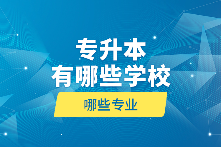 專(zhuān)升本有哪些學(xué)校哪些專(zhuān)業(yè)？