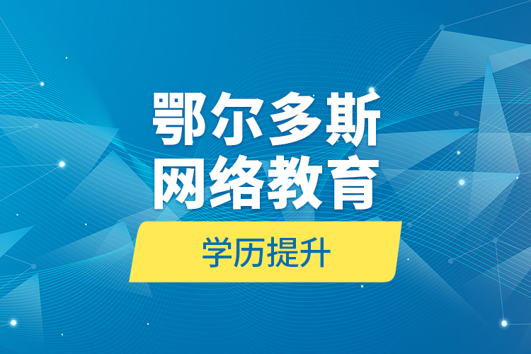 鄂爾多斯網(wǎng)絡(luò)教育學歷提升