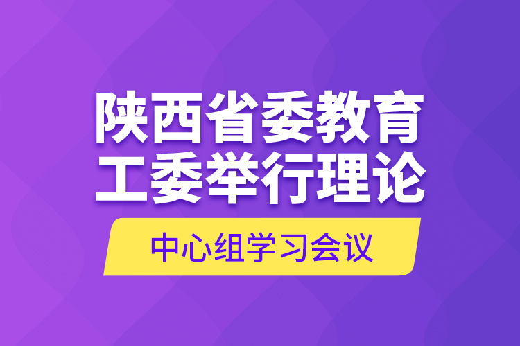 陜西省委教育工委舉行理論中心組學習會議