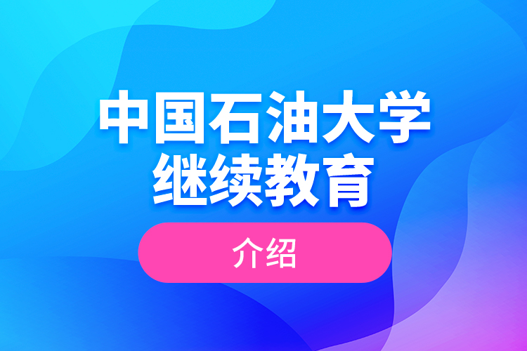 中國石油大學(xué)繼續(xù)教育介紹