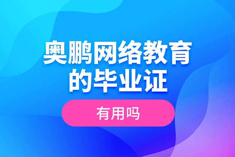 奧鵬網(wǎng)絡(luò)教育的畢業(yè)證有用嗎？